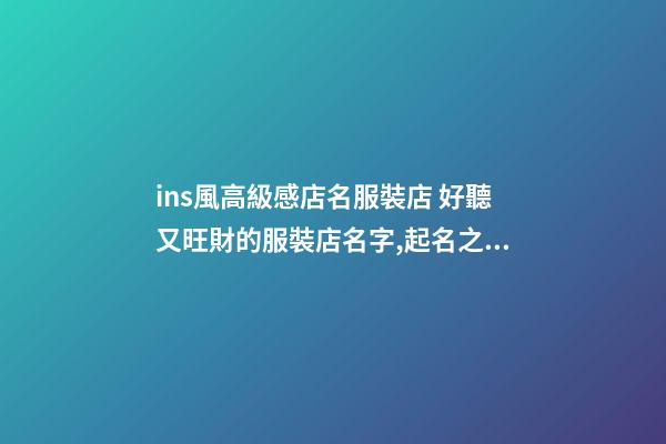 ins風高級感店名服裝店 好聽又旺財的服裝店名字,起名之家-第1張-店鋪起名-玄機派